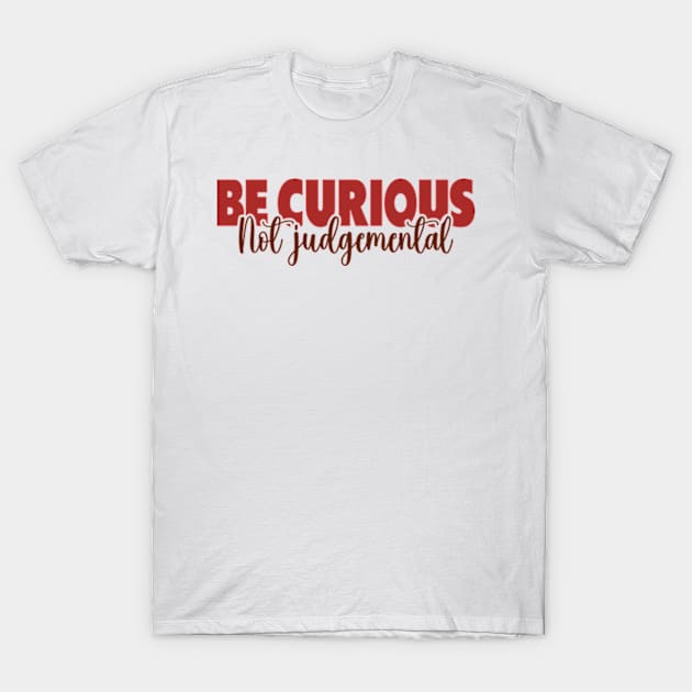 Be Curious Not Judgemental T-Shirt by David Brown